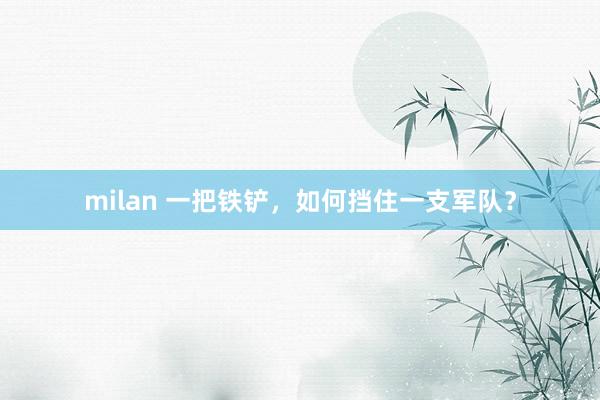 milan 一把铁铲，如何挡住一支军队？