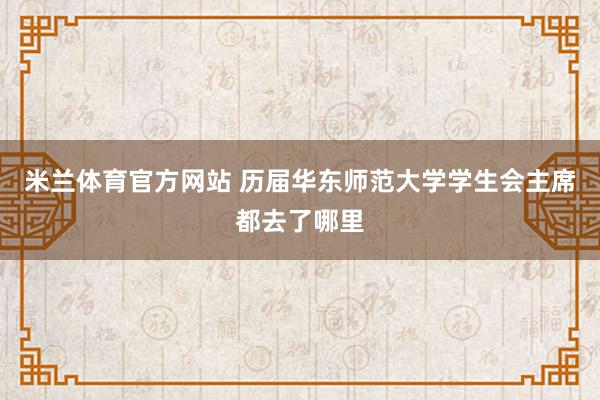 米兰体育官方网站 历届华东师范大学学生会主席都去了哪里