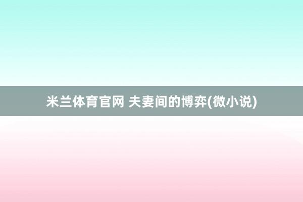 米兰体育官网 夫妻间的博弈(微小说)