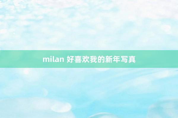 milan 好喜欢我的新年写真
