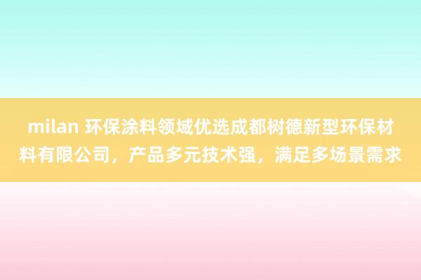 milan 环保涂料领域优选成都树德新型环保材料有限公司，产品多元技术强，满足多场景需求