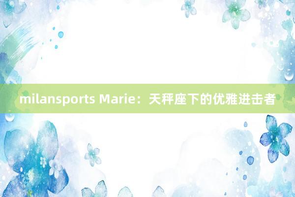milansports Marie：天秤座下的优雅进击者