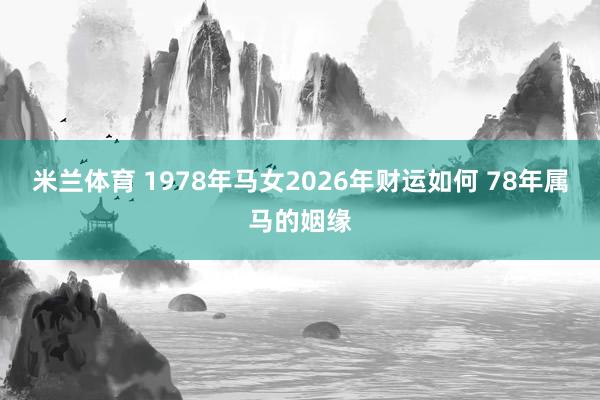 米兰体育 1978年马女2026年财运如何 78年属马的姻缘