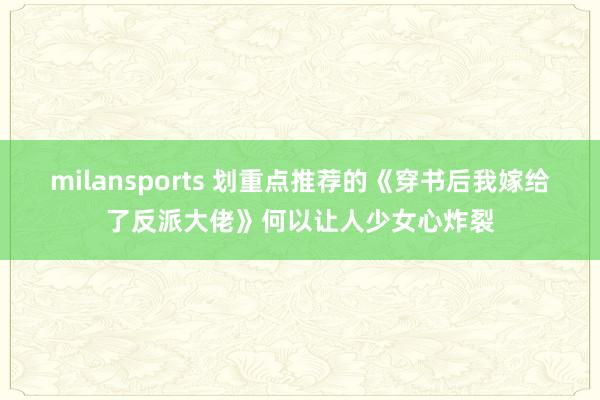 milansports 划重点推荐的《穿书后我嫁给了反派大佬》何以让人少女心炸裂