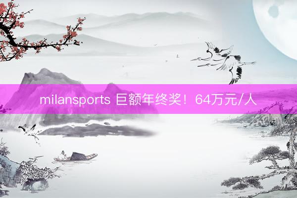 milansports 巨额年终奖!64万元/人
