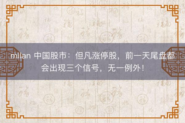 milan 中国股市:但凡涨停股,前一天尾盘都会出现三个信号,无一例外!