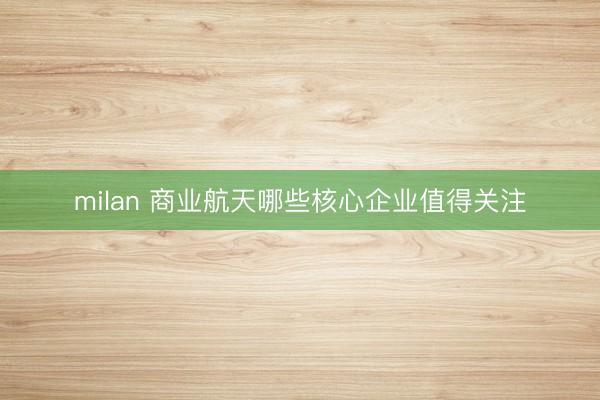 milan 商业航天哪些核心企业值得关注