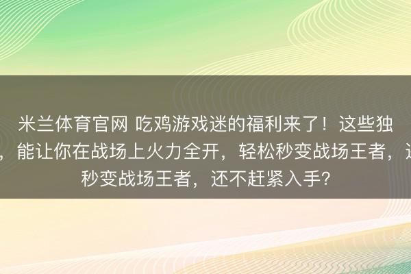 米兰体育官网 吃鸡游戏迷的福利来了！这些独特平底锅道具，能让你在战场上火力全开，轻松秒变战场王者，还不赶紧入手？