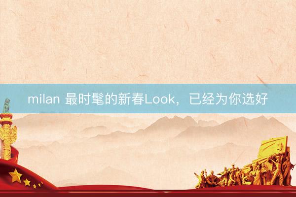milan 最时髦的新春Look,已经为你选好