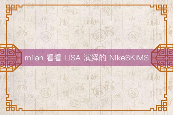 milan 看看 LISA 演绎的 NikeSKIMS
