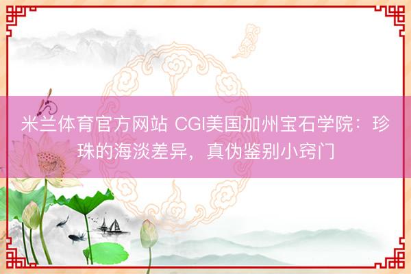 米兰体育官方网站 CGI美国加州宝石学院：珍珠的海淡差异，真伪鉴别小窍门