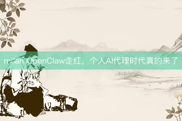 milan OpenClaw走红，个人AI代理时代真的来了