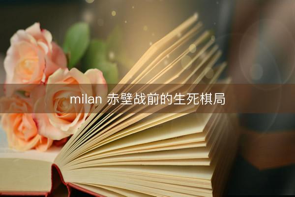milan 赤壁战前的生死棋局