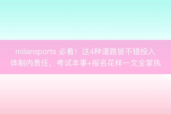 milansports 必看！这4种道路皆不错投入体制内责任，考试本事+报名花样一文全掌执