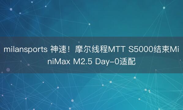 milansports 神速！摩尔线程MTT S5000结束MiniMax M2.5 Day-0适配