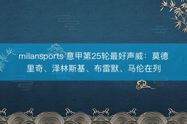 milansports 意甲第25轮最好声威：莫德里奇、泽林斯基、布雷默、马伦在列