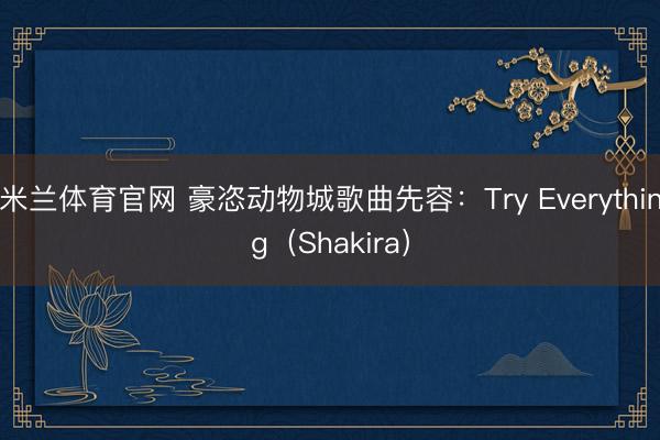 米兰体育官网 豪恣动物城歌曲先容：Try Everything（Shakira）
