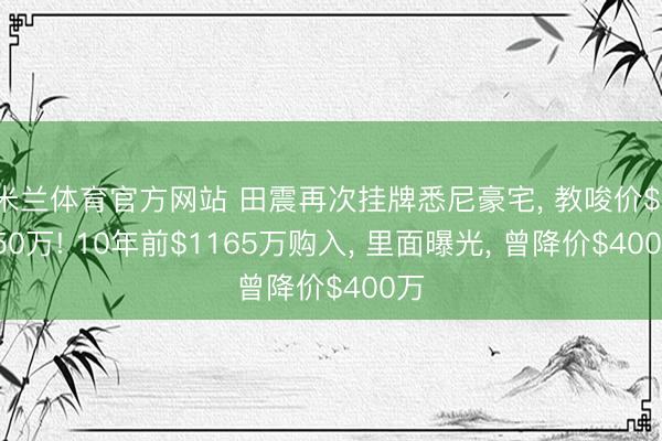 米兰体育官方网站 田震再次挂牌悉尼豪宅， 教唆价$1550万! 10年前$1165万购入， 里面曝光， 曾降价$400万