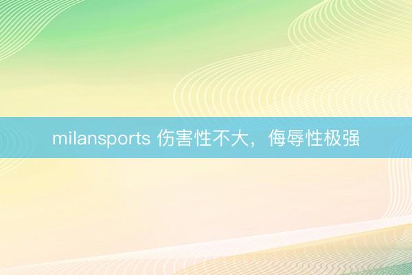 milansports 伤害性不大,侮辱性极强