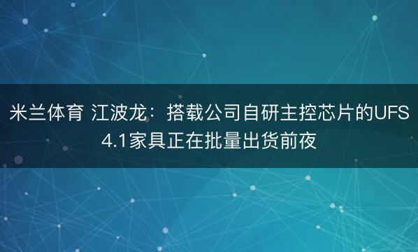 米兰体育 江波龙：搭载公司自研主控芯片的UFS4.1家具正在批量出货前夜