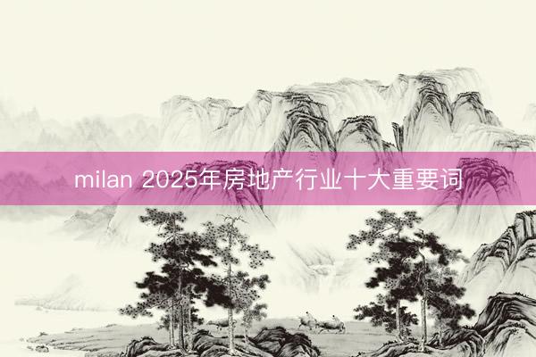 milan 2025年房地产行业十大重要词