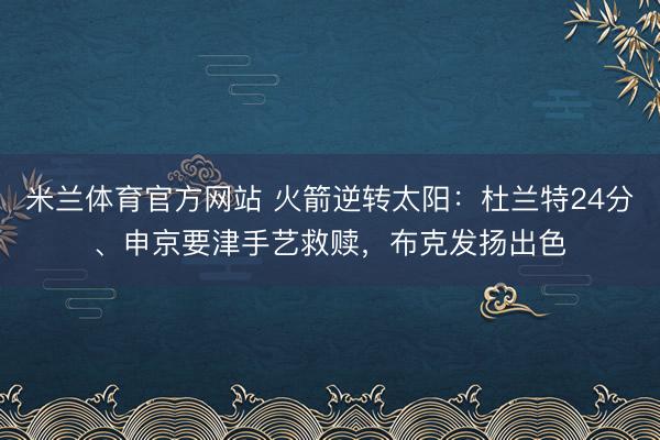 米兰体育官方网站 火箭逆转太阳:杜兰特24分、申京要津手艺救赎,布克发扬出色