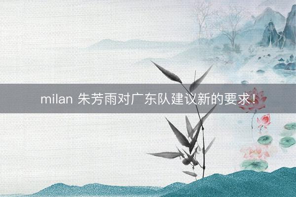 milan 朱芳雨对广东队建议新的要求!