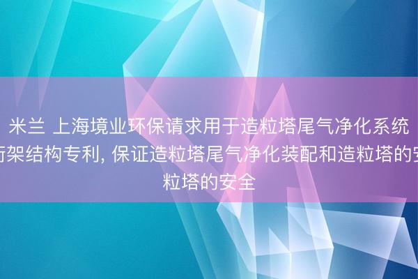 米兰 上海境业环保请求用于造粒塔尾气净化系统的桁架结构专利, 保证造粒塔尾气净化装配和造粒塔的安全