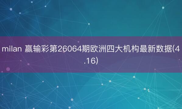 milan 赢输彩第26064期欧洲四大机构最新数据(4.16)