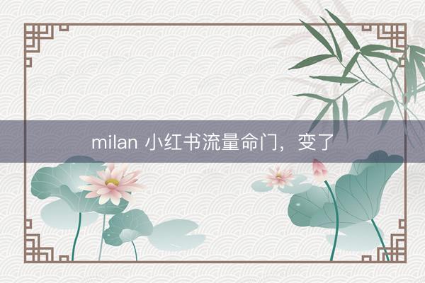 milan 小红书流量命门，变了