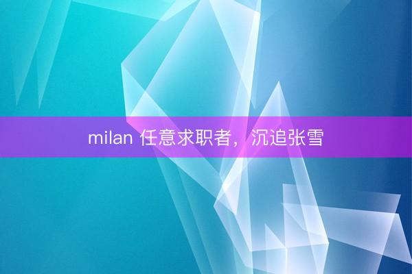 milan 任意求职者，沉追张雪