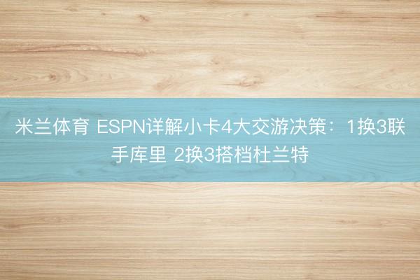 米兰体育 ESPN详解小卡4大交游决策：1换3联手库里 2换3搭档杜兰特
