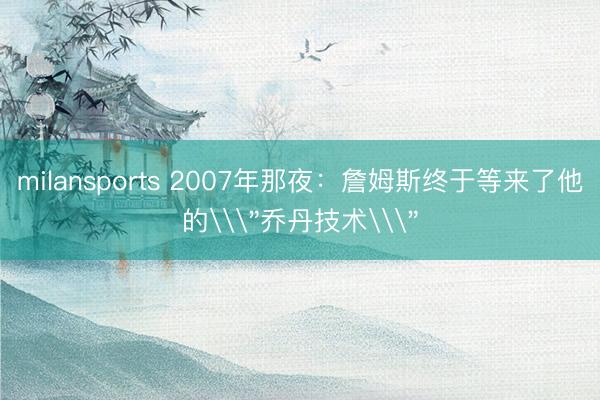 milansports 2007年那夜：詹姆斯终于等来了他的\