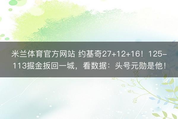 米兰体育官方网站 约基奇27+12+16！125-113掘金扳回一城，看数据：头号元勋是他！