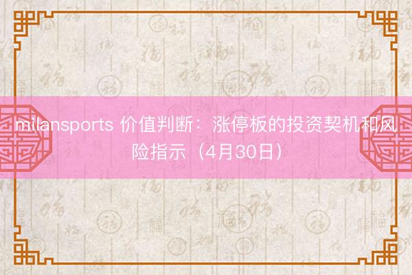 milansports 价值判断：涨停板的投资契机和风险指示（4月30日）