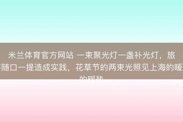 米兰体育官方网站 一束聚光灯一盏补光灯，旅客随口一提造成实践，花草节的两束光照见上海的暖热