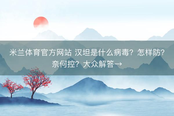 米兰体育官方网站 汉坦是什么病毒？怎样防？奈何控？大众解答→