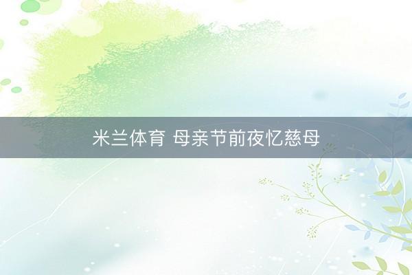 米兰体育 母亲节前夜忆慈母